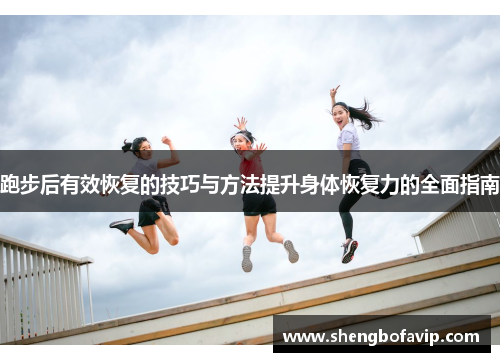 跑步后有效恢复的技巧与方法提升身体恢复力的全面指南