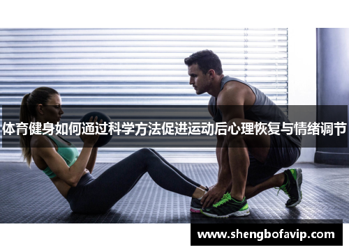 体育健身如何通过科学方法促进运动后心理恢复与情绪调节